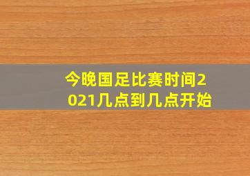 今晚国足比赛时间2021几点到几点开始