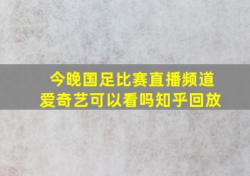 今晚国足比赛直播频道爱奇艺可以看吗知乎回放