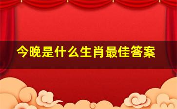 今晚是什么生肖最佳答案