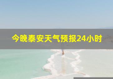 今晚泰安天气预报24小时