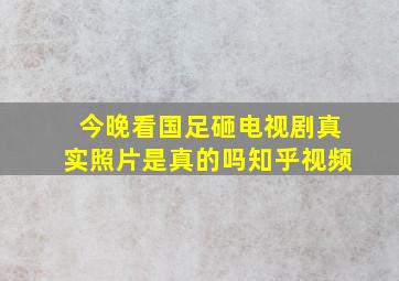 今晚看国足砸电视剧真实照片是真的吗知乎视频