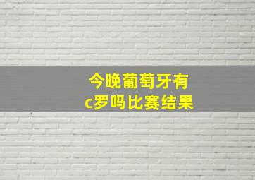 今晚葡萄牙有c罗吗比赛结果