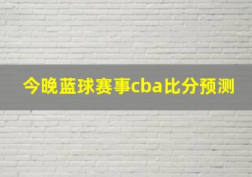 今晚蓝球赛事cba比分预测