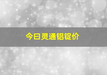 今曰灵通铝锭价