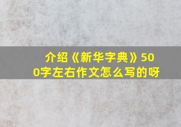 介绍《新华字典》500字左右作文怎么写的呀