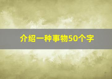 介绍一种事物50个字