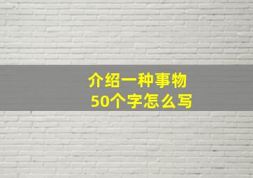 介绍一种事物50个字怎么写