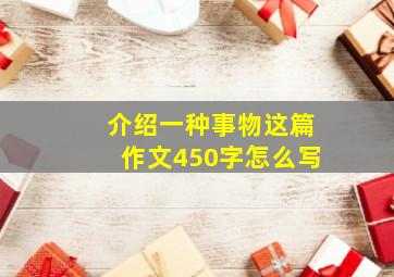 介绍一种事物这篇作文450字怎么写