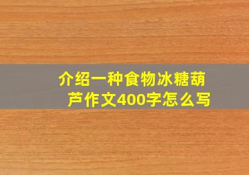 介绍一种食物冰糖葫芦作文400字怎么写