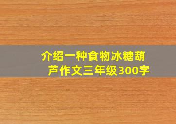 介绍一种食物冰糖葫芦作文三年级300字