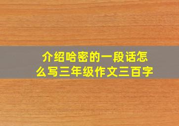 介绍哈密的一段话怎么写三年级作文三百字