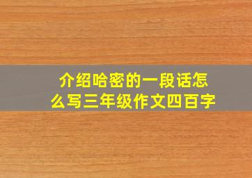 介绍哈密的一段话怎么写三年级作文四百字