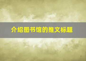 介绍图书馆的推文标题