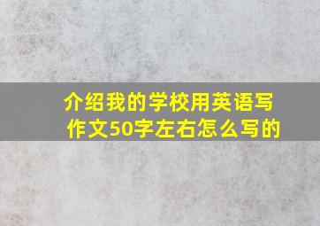 介绍我的学校用英语写作文50字左右怎么写的