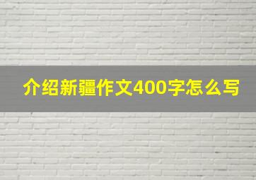 介绍新疆作文400字怎么写