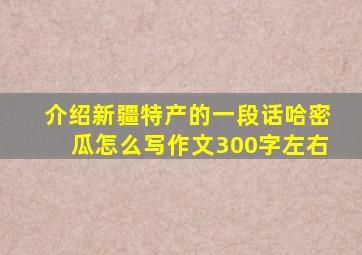 介绍新疆特产的一段话哈密瓜怎么写作文300字左右