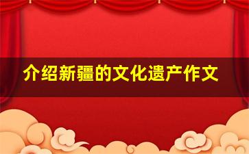 介绍新疆的文化遗产作文