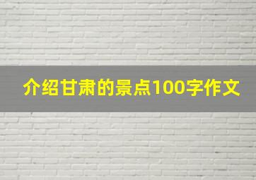 介绍甘肃的景点100字作文