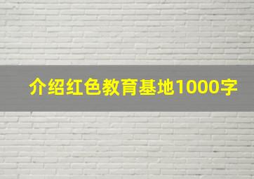 介绍红色教育基地1000字