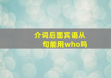 介词后面宾语从句能用who吗