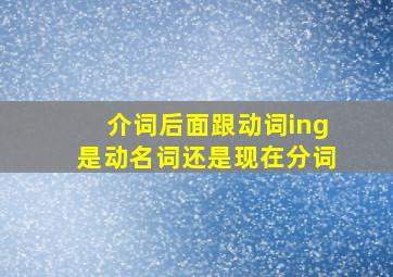 介词后面跟动词ing是动名词还是现在分词