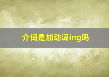 介词是加动词ing吗