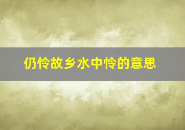 仍怜故乡水中怜的意思