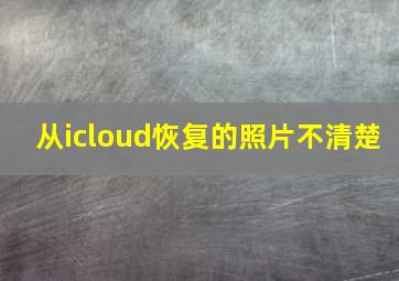 从icloud恢复的照片不清楚