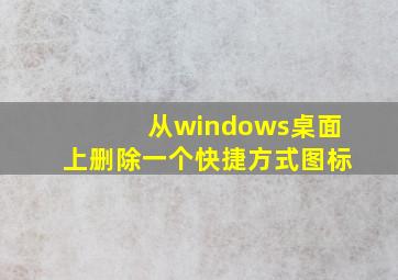 从windows桌面上删除一个快捷方式图标