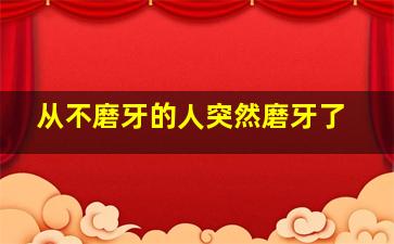 从不磨牙的人突然磨牙了