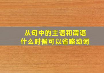 从句中的主语和谓语什么时候可以省略动词