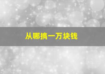 从哪搞一万块钱