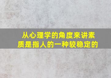 从心理学的角度来讲素质是指人的一种较稳定的