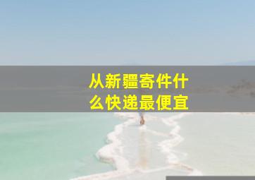 从新疆寄件什么快递最便宜