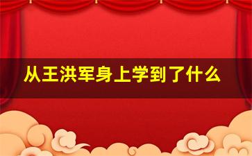 从王洪军身上学到了什么