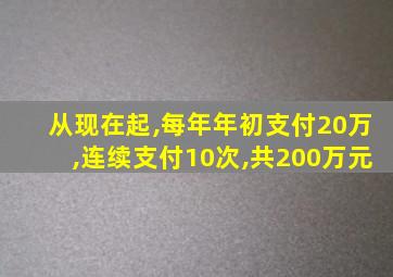 从现在起,每年年初支付20万,连续支付10次,共200万元