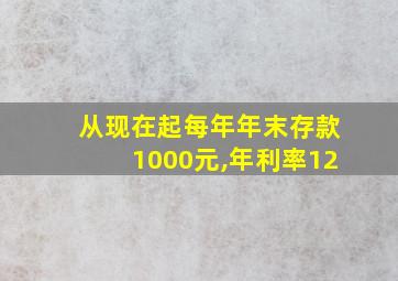 从现在起每年年末存款1000元,年利率12