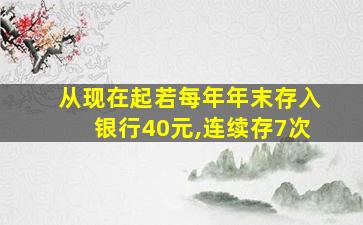 从现在起若每年年末存入银行40元,连续存7次