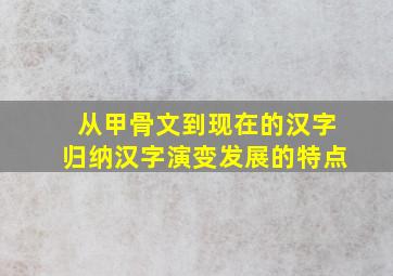 从甲骨文到现在的汉字归纳汉字演变发展的特点