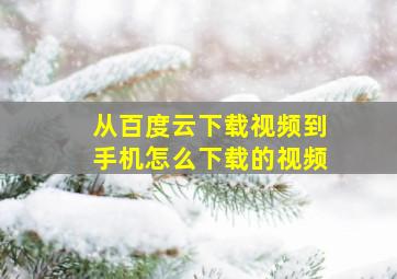 从百度云下载视频到手机怎么下载的视频