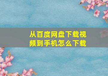 从百度网盘下载视频到手机怎么下载