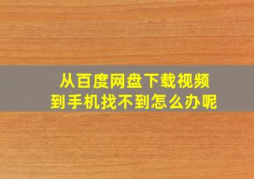 从百度网盘下载视频到手机找不到怎么办呢