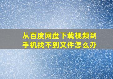 从百度网盘下载视频到手机找不到文件怎么办