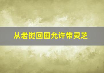 从老挝回国允许带灵芝