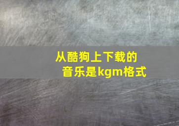 从酷狗上下载的音乐是kgm格式