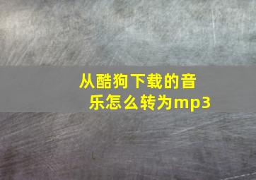 从酷狗下载的音乐怎么转为mp3