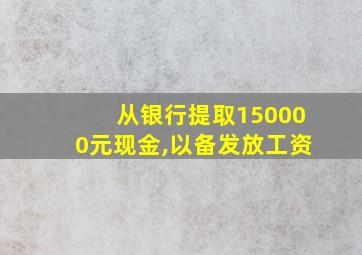 从银行提取150000元现金,以备发放工资