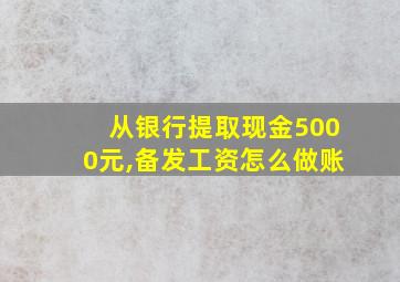 从银行提取现金5000元,备发工资怎么做账