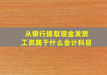 从银行提取现金发放工资属于什么会计科目