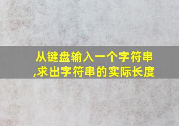 从键盘输入一个字符串,求出字符串的实际长度